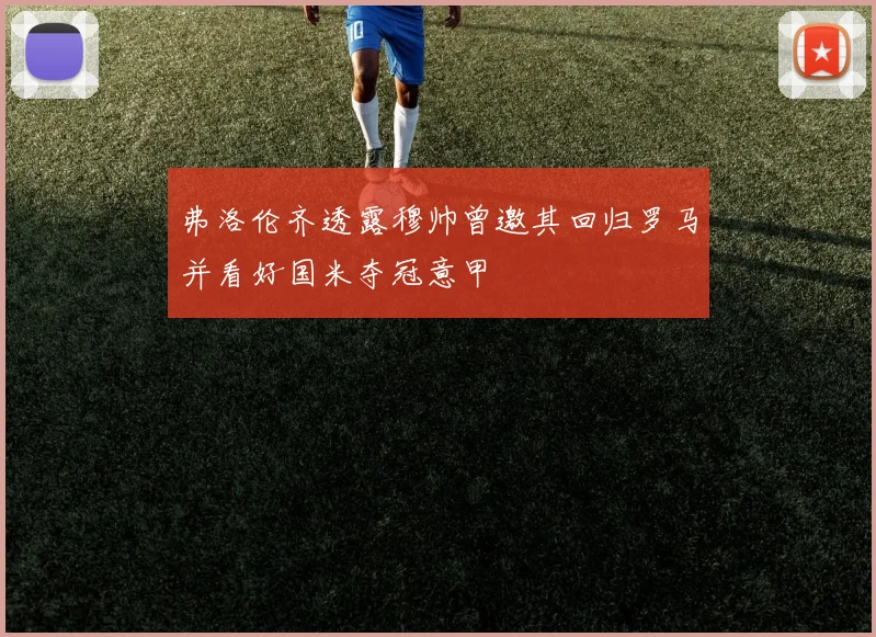 弗洛伦齐透露穆帅曾邀其回归罗马并看好国米夺冠意甲
