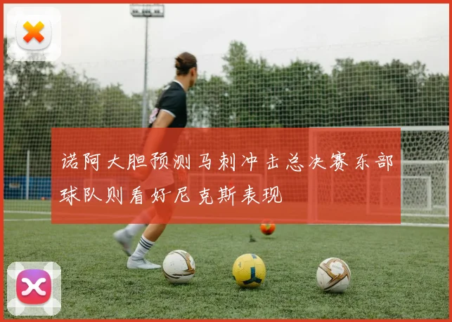诺阿大胆预测马刺冲击总决赛东部球队则看好尼克斯表现