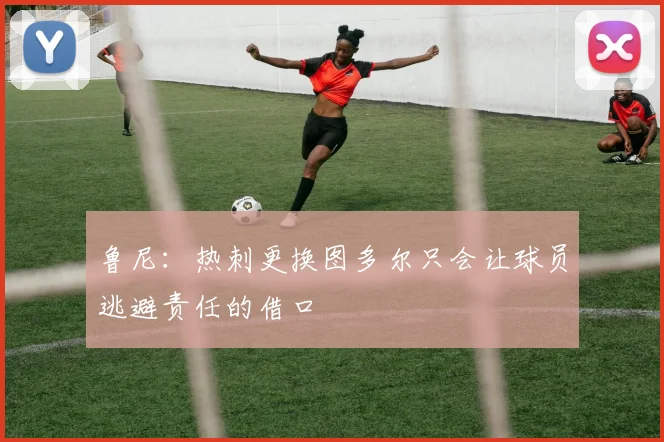 鲁尼：热刺更换图多尔只会让球员逃避责任的借口