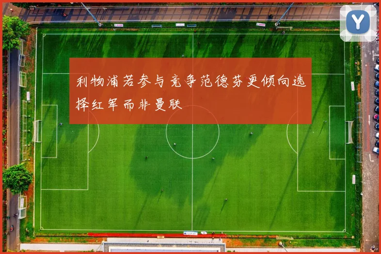 利物浦若参与竞争范德芬更倾向选择红军而非曼联