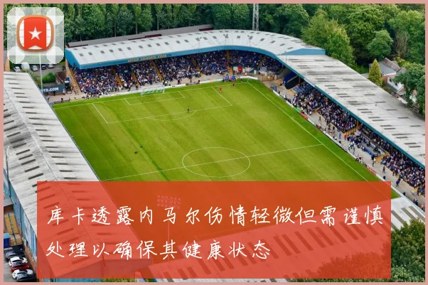 库卡透露内马尔伤情轻微但需谨慎处理以确保其健康状态