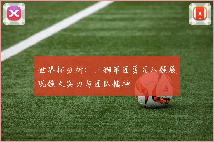 世界杯分析：三狮军团勇闯八强展现强大实力与团队精神