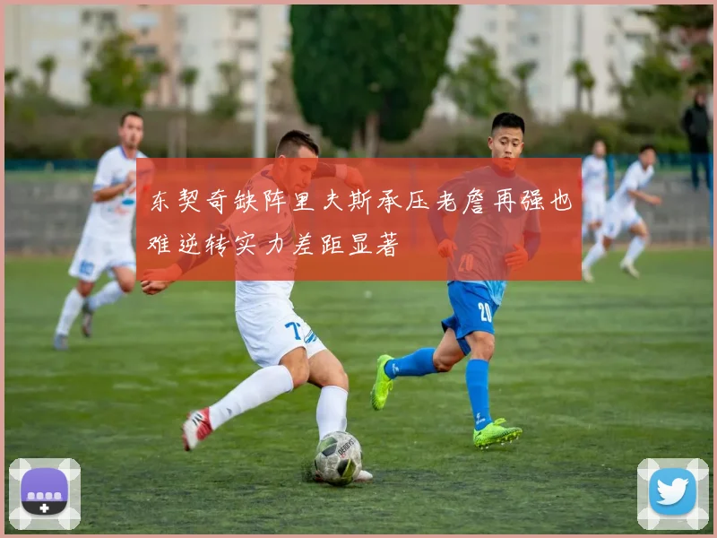 东契奇缺阵里夫斯承压老詹再强也难逆转实力差距显著