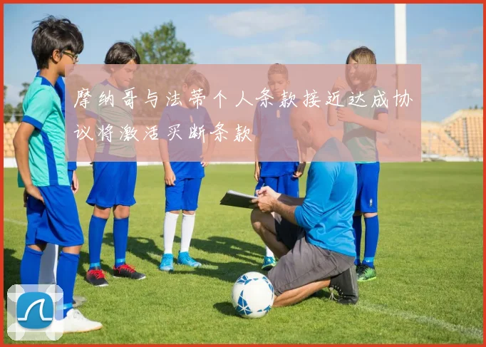 摩纳哥与法蒂个人条款接近达成协议将激活买断条款
