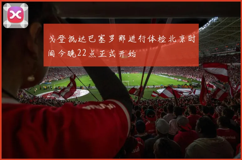 戈登抵达巴塞罗那进行体检北京时间今晚22点正式开始