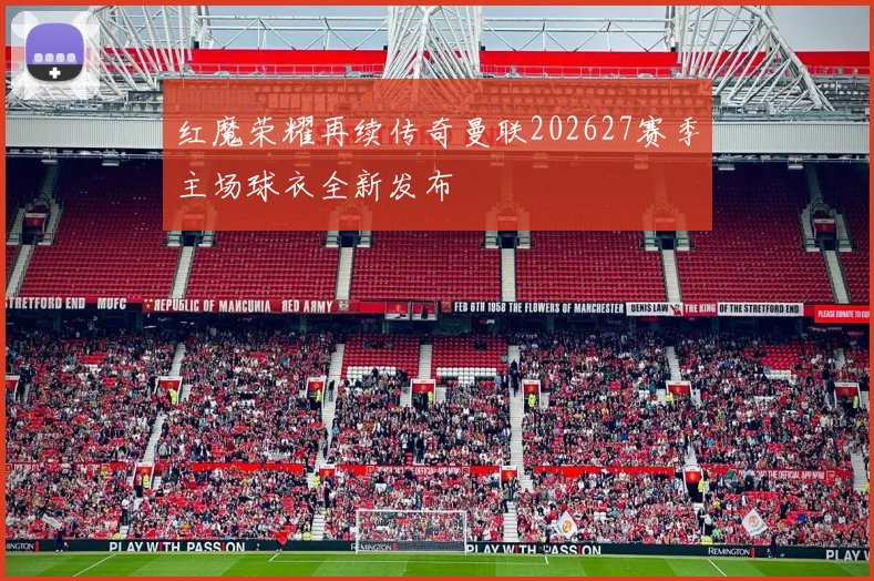 红魔荣耀再续传奇曼联202627赛季主场球衣全新发布
