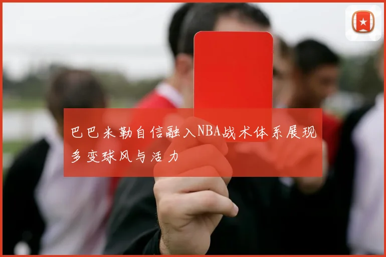 巴巴米勒自信融入NBA战术体系展现多变球风与活力