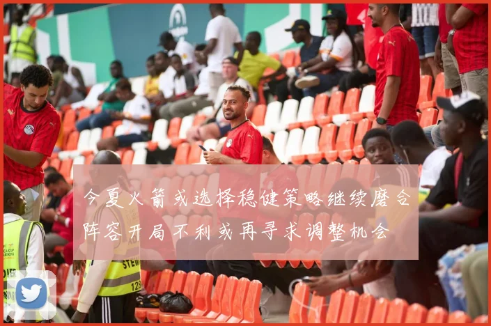 今夏火箭或选择稳健策略继续磨合阵容开局不利或再寻求调整机会