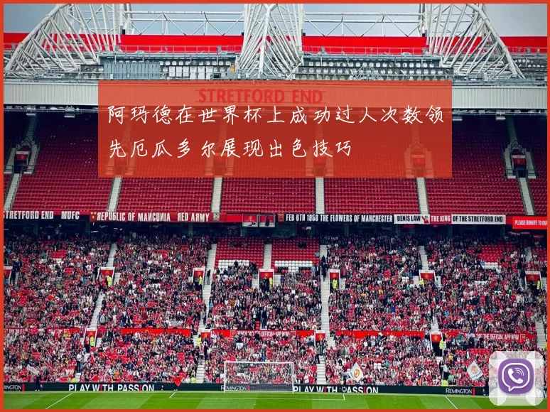 阿玛德在世界杯上成功过人次数领先厄瓜多尔展现出色技巧